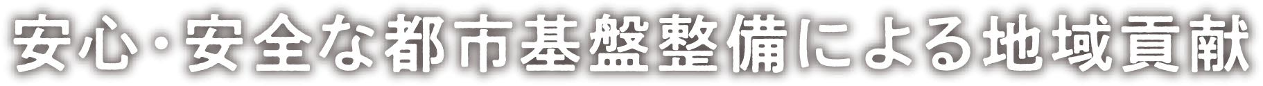 安心・安全な都市基盤整備による地域貢献