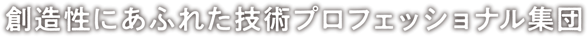 創造性にあふれた技術プロフェッショナル集団