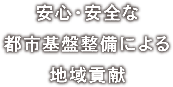 安心・安全な都市基盤整備による地域貢献