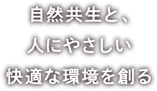 自然共生と、人にやさしい快適な環境を創る